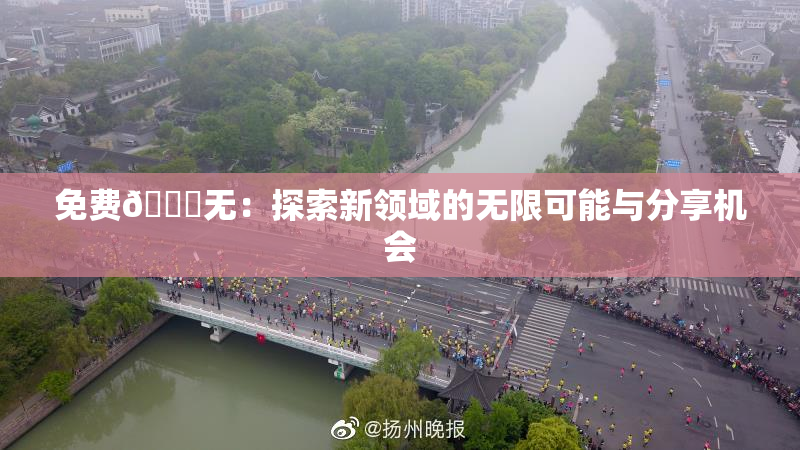 免费🔞无：探索新领域的无限可能与分享机会