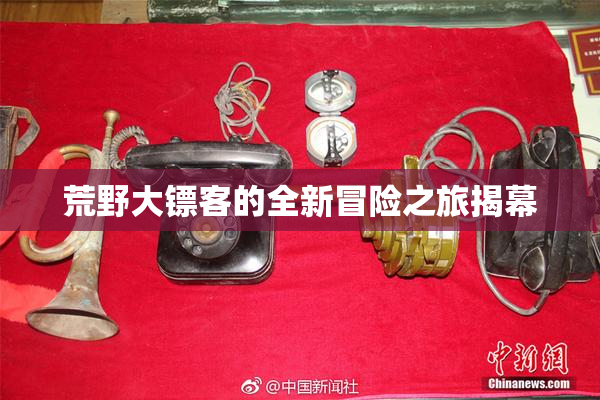 荒野大镖客的全新冒险之旅揭幕