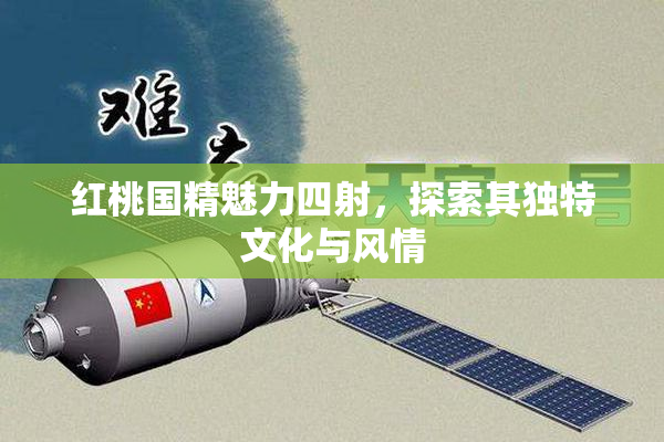 红桃国精魅力四射，探索其独特文化与风情