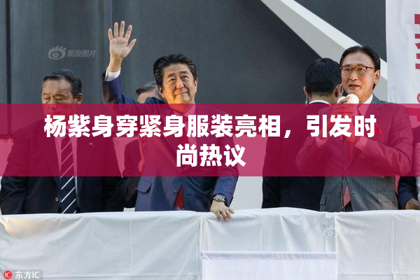 杨紫身穿紧身服装亮相，引发时尚热议