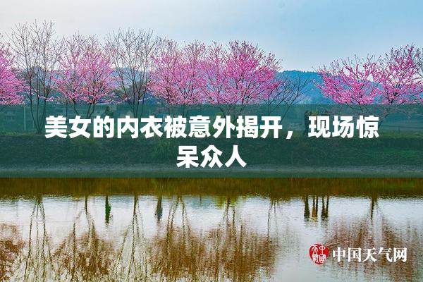 美女的内衣被意外揭开，现场惊呆众人