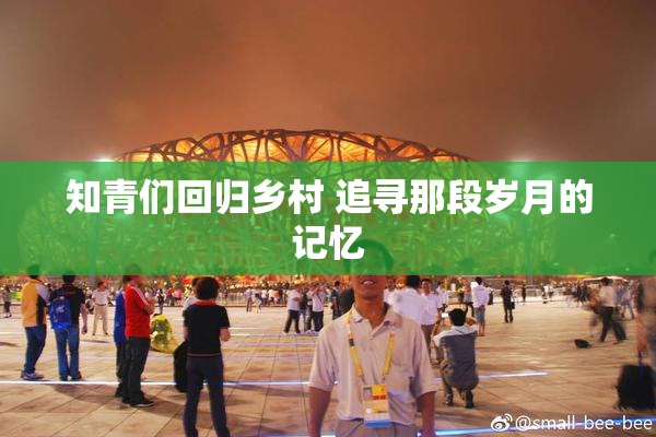 知青们回归乡村 追寻那段岁月的记忆