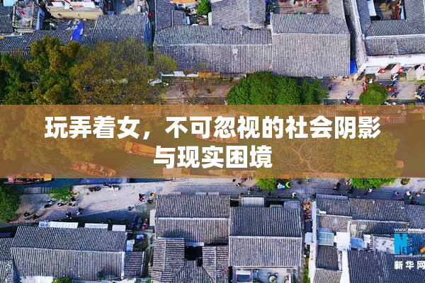 玩弄着女，不可忽视的社会阴影与现实困境