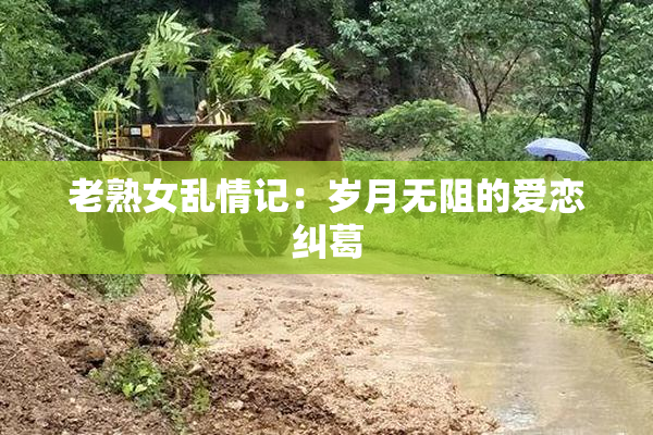 老熟女乱情记：岁月无阻的爱恋纠葛