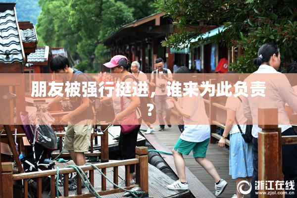 朋友被强行挺进，谁来为此负责？