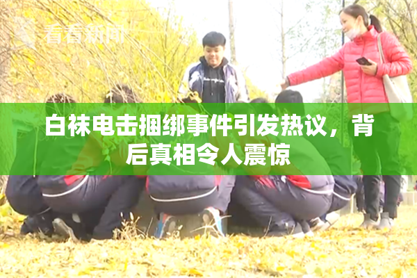 白袜电击捆绑事件引发热议，背后真相令人震惊