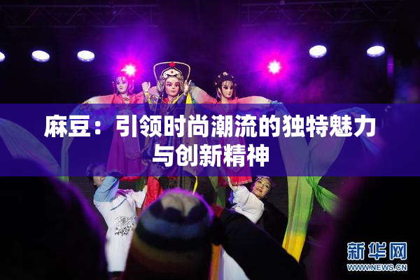 麻豆：引领时尚潮流的独特魅力与创新精神