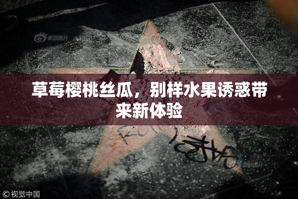 草莓樱桃丝瓜，别样水果诱惑带来新体验