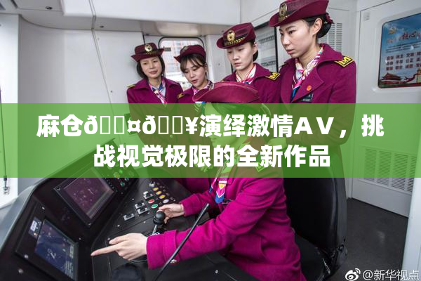 麻仓🖤🔥演绎激情AⅤ，挑战视觉极限的全新作品