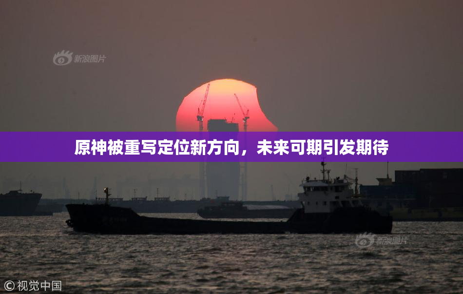 原神被重写定位新方向，未来可期引发期待