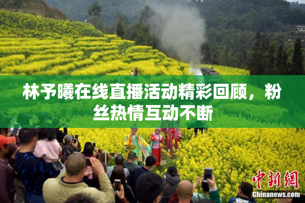 林予曦在线直播活动精彩回顾，粉丝热情互动不断