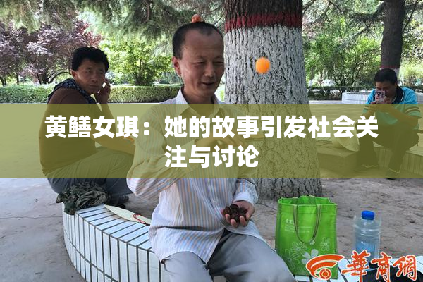 黄鳝女琪：她的故事引发社会关注与讨论