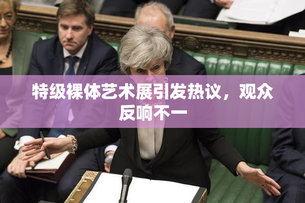 特级裸体艺术展引发热议，观众反响不一