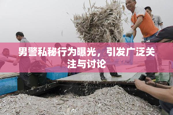 男警私秘行为曝光，引发广泛关注与讨论