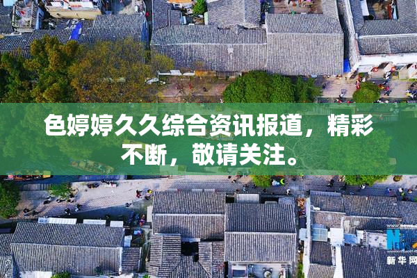 色婷婷久久综合资讯报道，精彩不断，敬请关注。