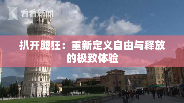 扒开腿狂：重新定义自由与释放的极致体验