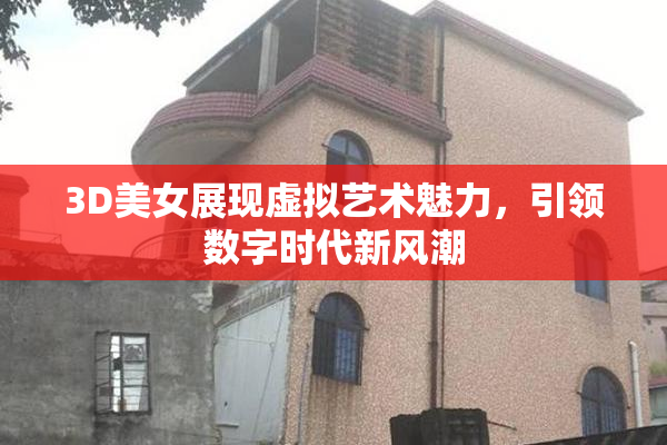 3D美女展现虚拟艺术魅力，引领数字时代新风潮