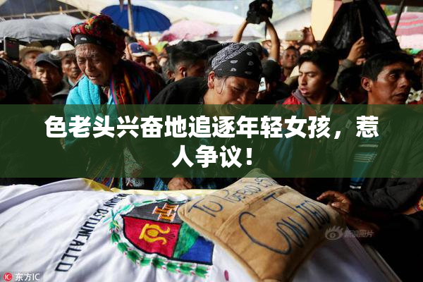 色老头兴奋地追逐年轻女孩，惹人争议！