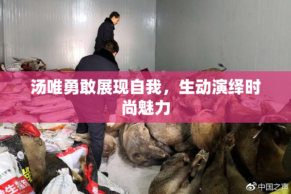 汤唯勇敢展现自我，生动演绎时尚魅力