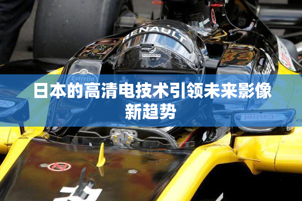 日本的高清电技术引领未来影像新趋势