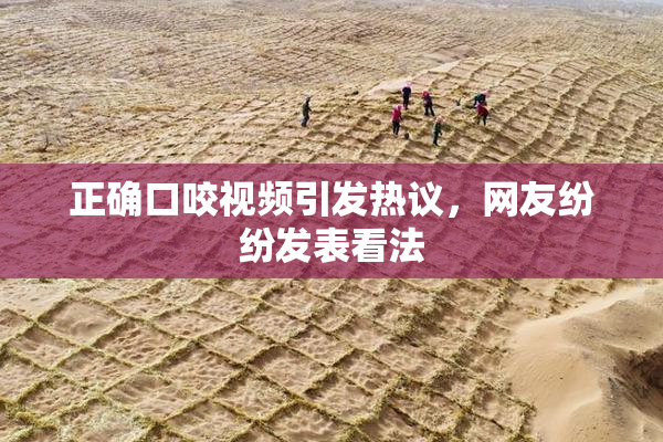 正确口咬视频引发热议，网友纷纷发表看法