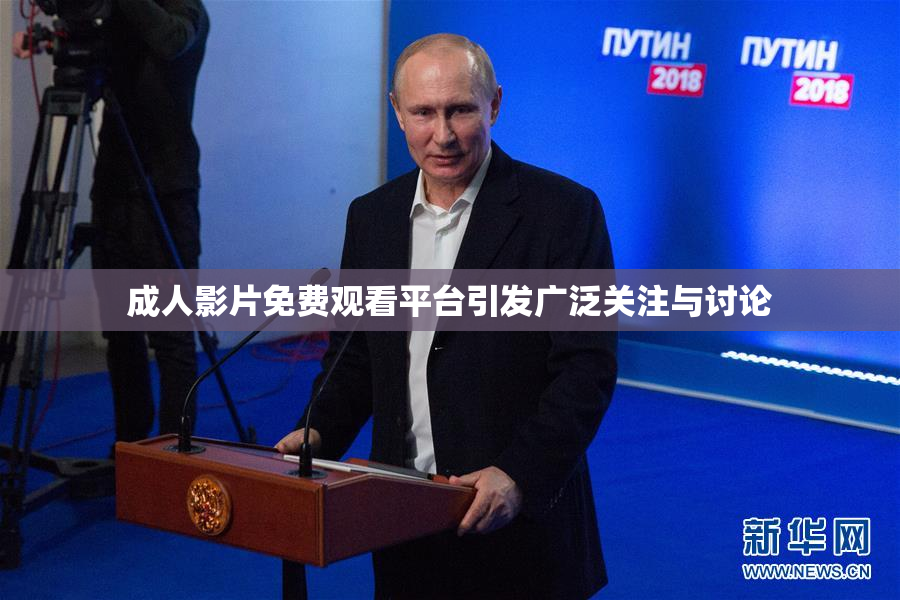 成人影片免费观看平台引发广泛关注与讨论