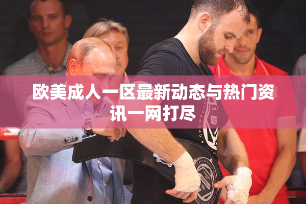 欧美成人一区最新动态与热门资讯一网打尽