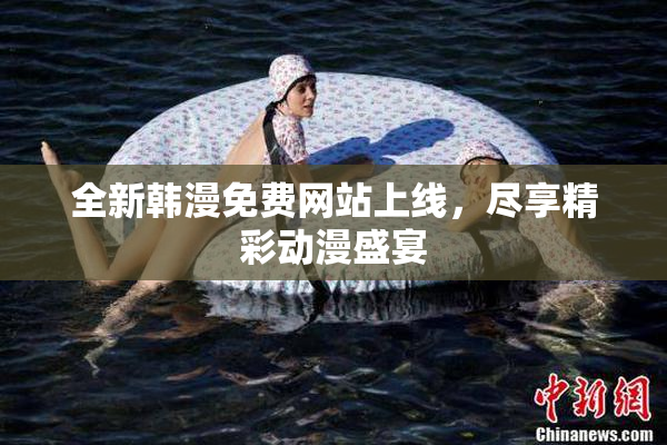 全新韩漫免费网站上线，尽享精彩动漫盛宴