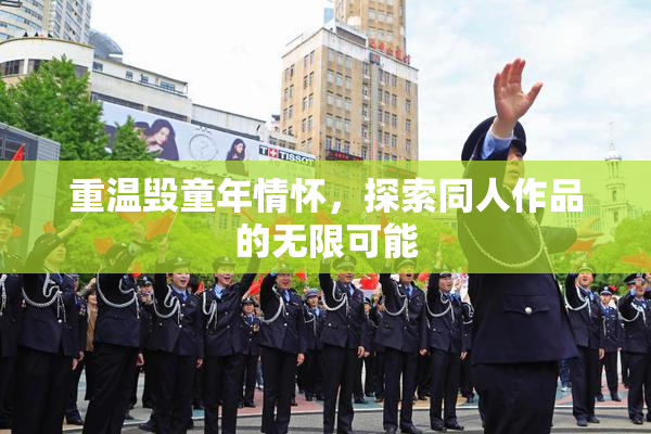 重温毁童年情怀，探索同人作品的无限可能