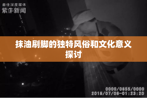 抹油刷脚的独特风俗和文化意义探讨