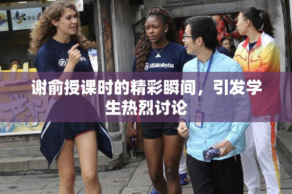 谢俞授课时的精彩瞬间，引发学生热烈讨论