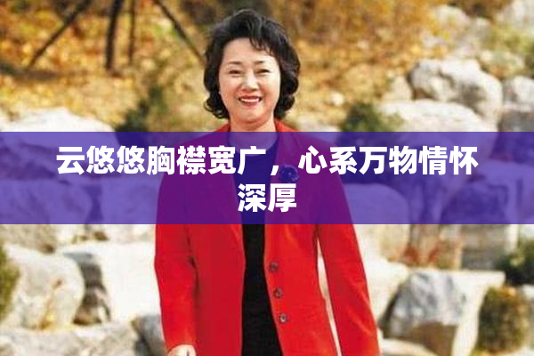 云悠悠胸襟宽广，心系万物情怀深厚