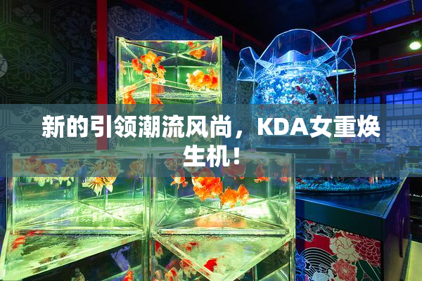 新的引领潮流风尚，KDA女重焕生机！