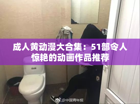 成人黄动漫大合集：51部令人惊艳的动画作品推荐
