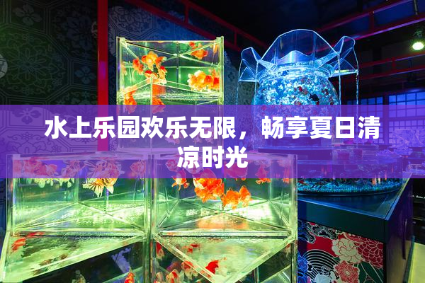 水上乐园欢乐无限，畅享夏日清凉时光