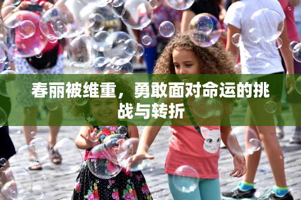 春丽被维重，勇敢面对命运的挑战与转折