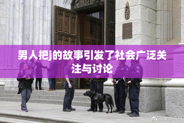 男人把j的故事引发了社会广泛关注与讨论