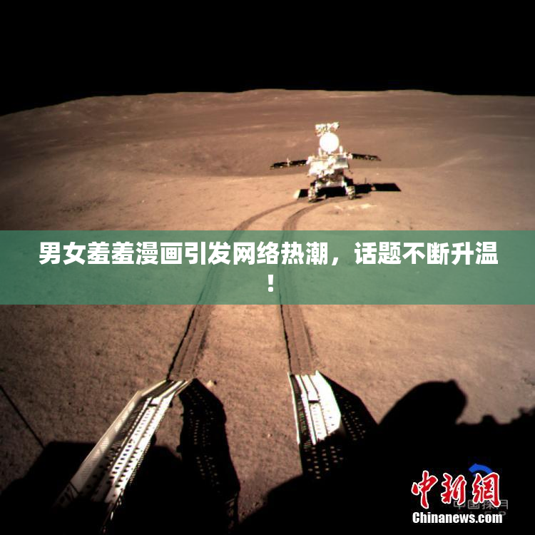 男女羞羞漫画引发网络热潮，话题不断升温！