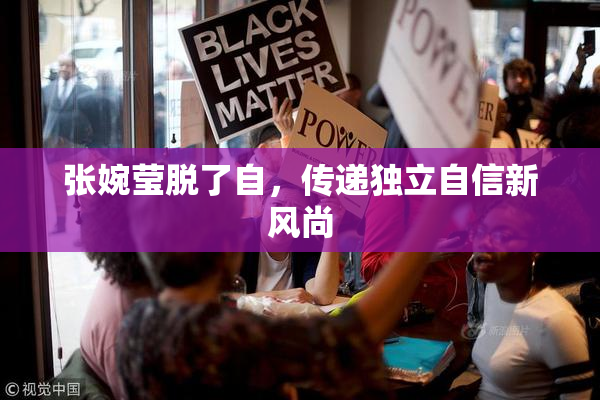 张婉莹脱了自，传递独立自信新风尚