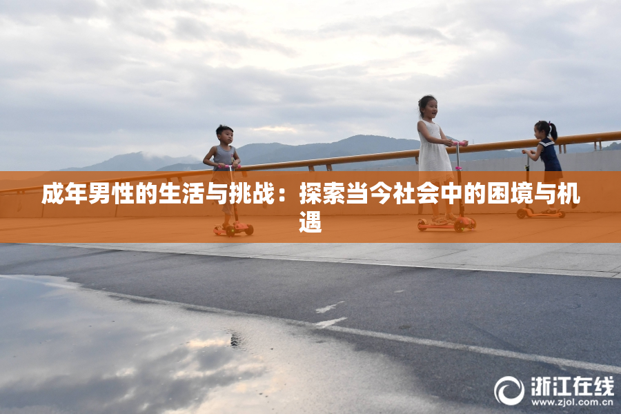 成年男性的生活与挑战：探索当今社会中的困境与机遇
