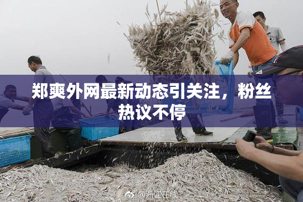 郑爽外网最新动态引关注，粉丝热议不停