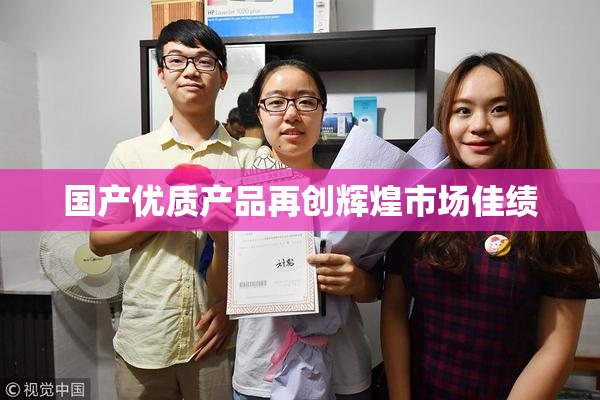国产优质产品再创辉煌市场佳绩