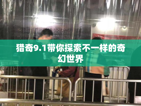 猎奇9.1带你探索不一样的奇幻世界