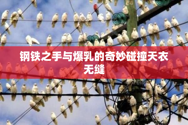 钢铁之手与爆乳的奇妙碰撞天衣无缝