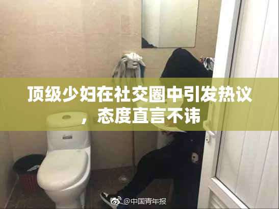 顶级少妇在社交圈中引发热议，态度直言不讳