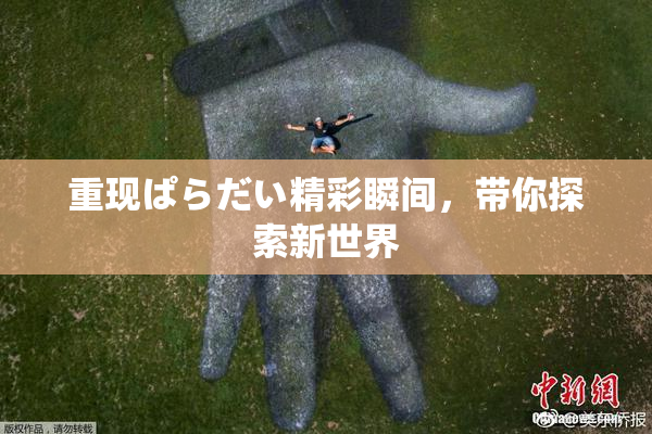重现ぱらだい精彩瞬间，带你探索新世界