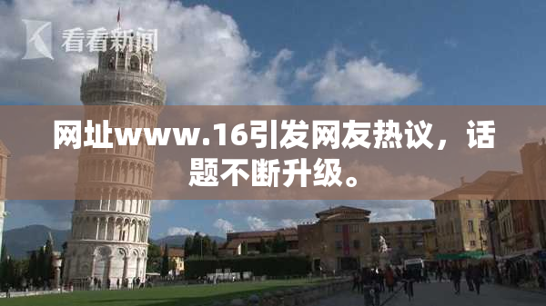 网址www.16引发网友热议，话题不断升级。
