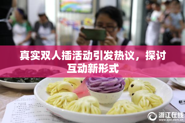 真实双人插活动引发热议，探讨互动新形式