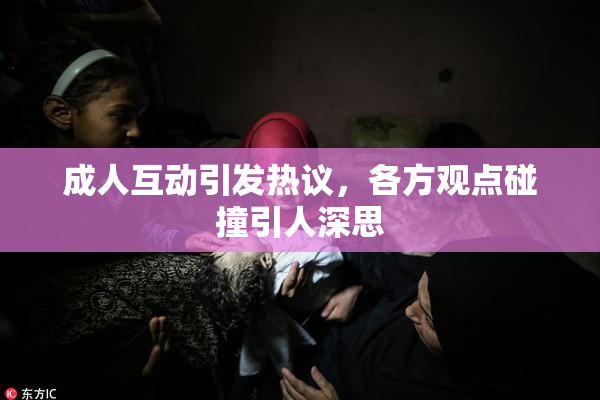 成人互动引发热议，各方观点碰撞引人深思