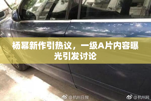 杨幂新作引热议，一级A片内容曝光引发讨论